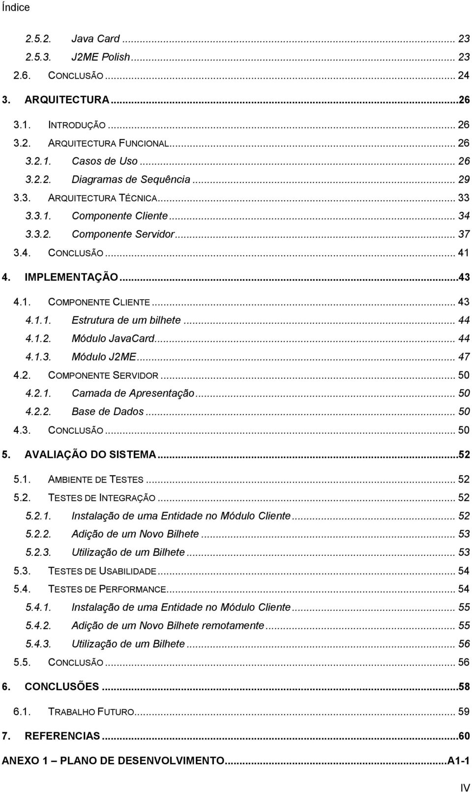 .. 44 4.1.2. Módulo JavaCard... 44 4.1.3. Módulo J2ME... 47 4.2. COMPONENTE SERVIDOR... 50 4.2.1. Camada de Apresentação... 50 4.2.2. Base de Dados... 50 4.3. CONCLUSÃO... 50 5. AVALIAÇÃO DO SISTEMA.