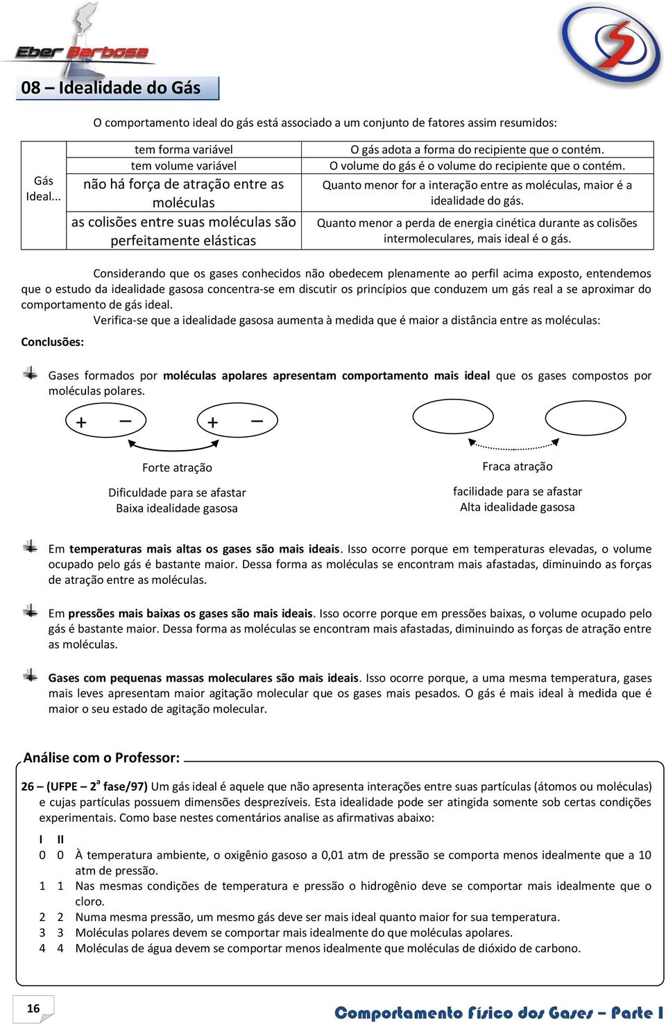 O volume do gás é o volume do recipiente que o contém. Quanto menor for a interação entre as moléculas, maior é a idealidade do gás.