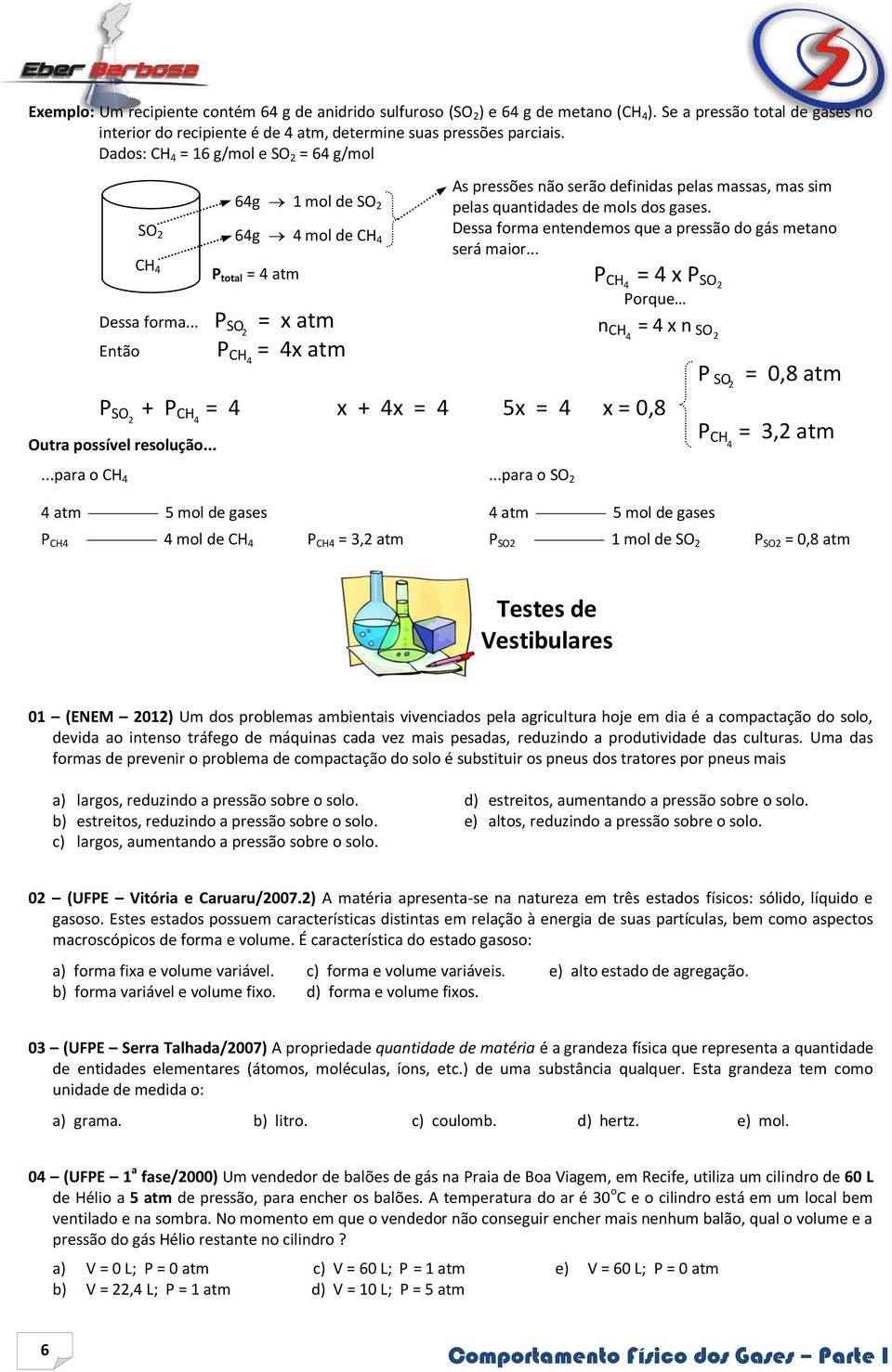 .. P SO = x atm 2 Então P CH = 4x atm As pressões não serão definidas pelas massas, mas sim pelas quantidades de mols dos gases. Dessa forma entendemos que a pressão do gás metano será maior.