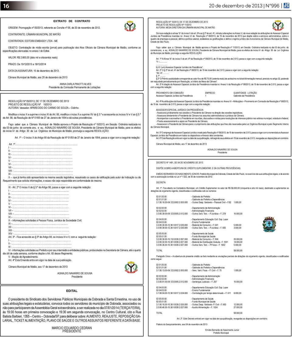 especificações elencadas no anexo I do Edital. VALOR: R$ 2.800,00 (dois mil e oitocentos reais) PRAZO: De 19/12/2013 a 18/12/2014 DATA DA ASSINATURA: 16 de dezembro de 2013.