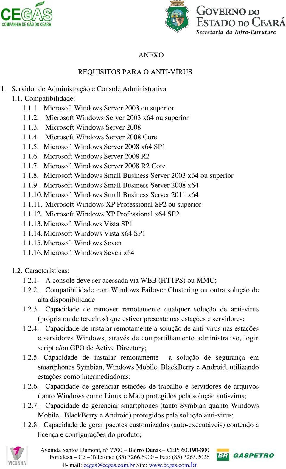 Microsoft Windows Server 2008 R2 Core 1.1.8. Microsoft Windows Small Business Server 2003 x64 ou superior 1.1.9. Microsoft Windows Small Business Server 2008 x64 1.1.10.