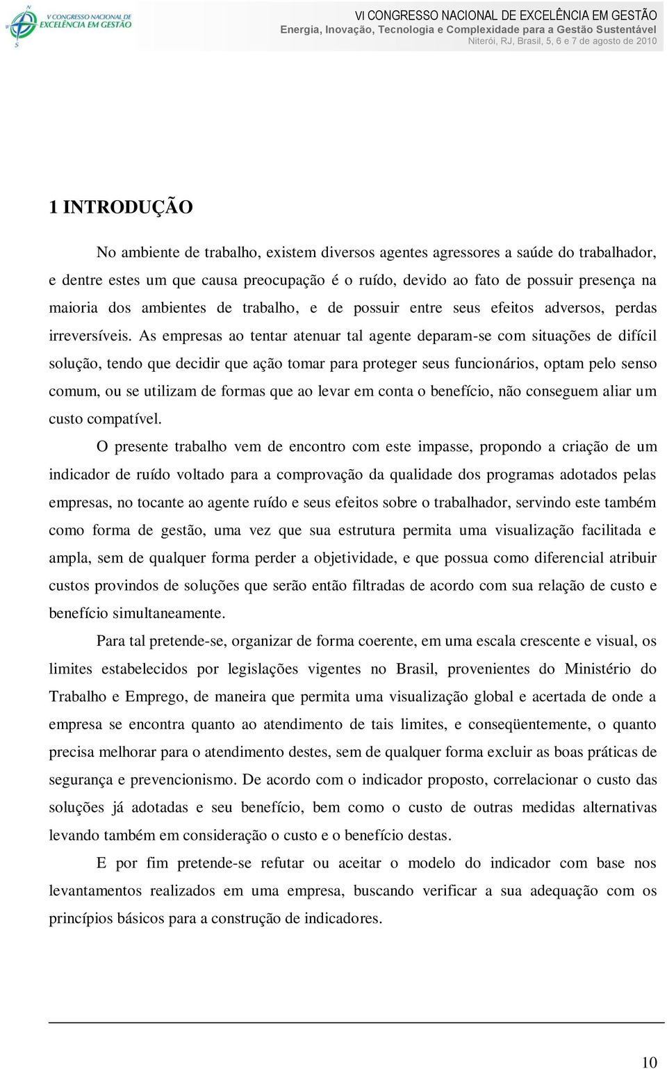 As empresas ao tentar atenuar tal agente deparam-se com situações de difícil solução, tendo que decidir que ação tomar para proteger seus funcionários, optam pelo senso comum, ou se utilizam de