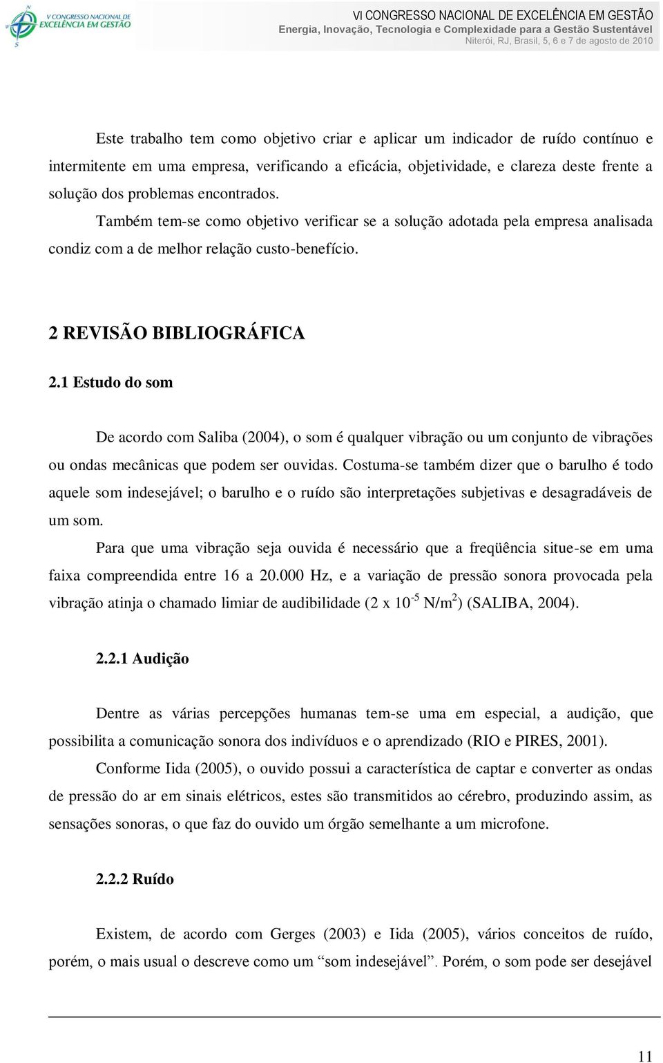 1 Estudo do som De acordo com Saliba (2004), o som é qualquer vibração ou um conjunto de vibrações ou ondas mecânicas que podem ser ouvidas.