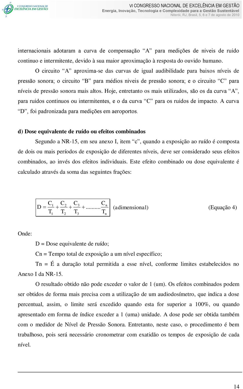 altos. Hoje, entretanto os mais utilizados, são os da curva A, para ruídos contínuos ou intermitentes, e o da curva C para os ruídos de impacto. A curva D, foi padronizada para medições em aeroportos.