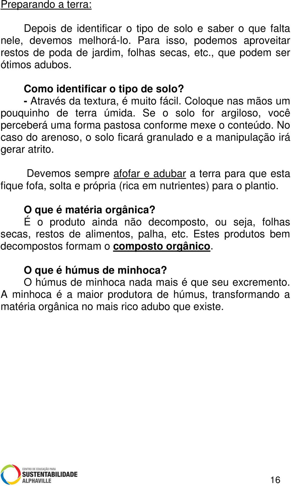 Se o solo for argiloso, você perceberá uma forma pastosa conforme mexe o conteúdo. No caso do arenoso, o solo ficará granulado e a manipulação irá gerar atrito.