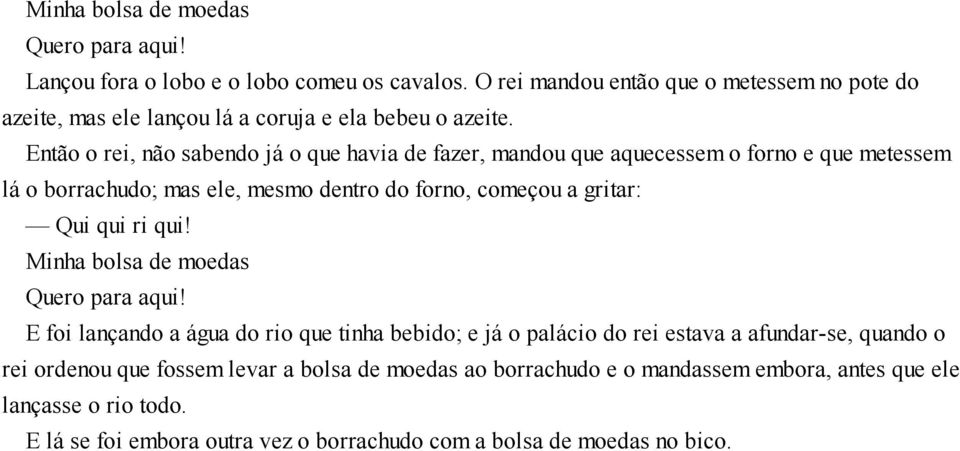 Então o rei, não sabendo já o que havia de fazer, mandou que aquecessem o forno e que metessem lá o borrachudo; mas ele, mesmo dentro do forno, começou a gritar: Qui qui ri