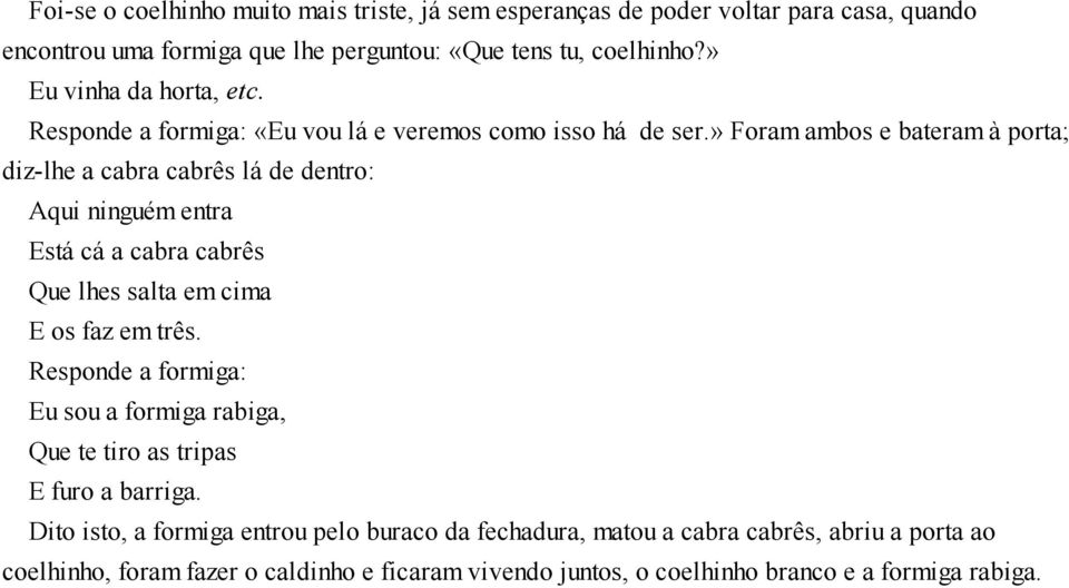 » Foram ambos e bateram à porta; diz-lhe a cabra cabrês lá de dentro: Aqui ninguém entra Está cá a cabra cabrês Que lhes salta em cima E os faz em três.