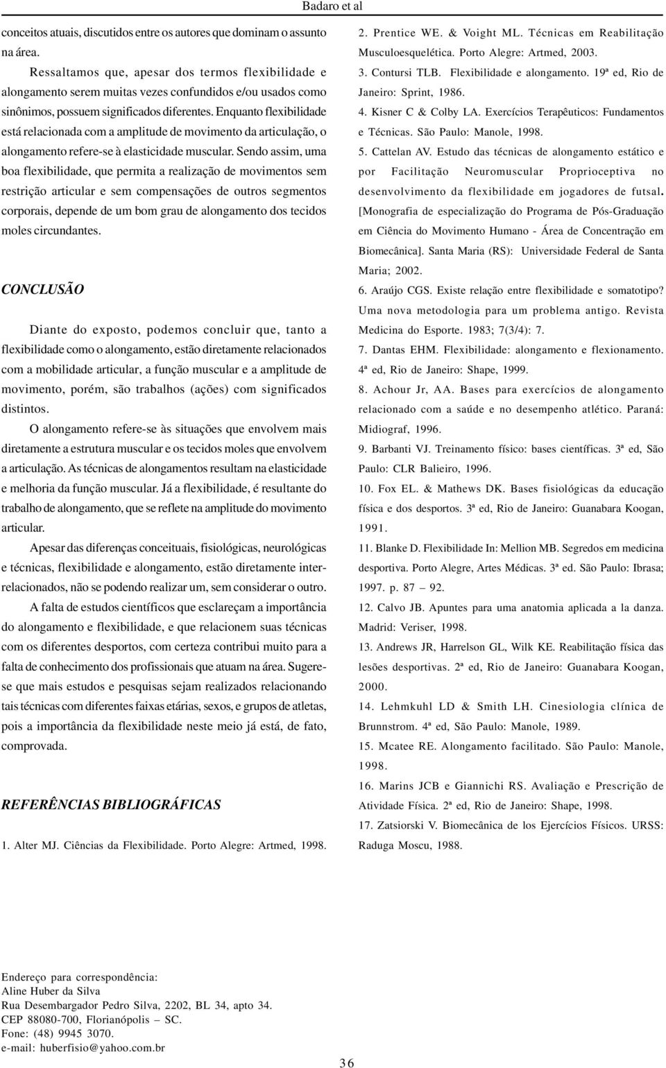 Enquanto flexibilidade está relacionada com a amplitude de movimento da articulação, o alongamento refere-se à elasticidade muscular.