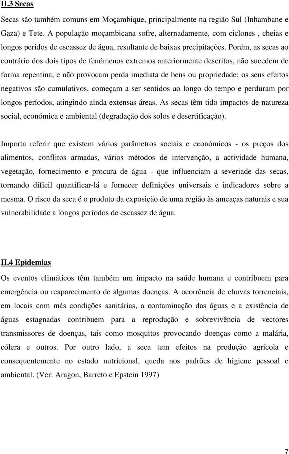 Porém, as secas ao contrário dos dois tipos de fenómenos extremos anteriormente descritos, não sucedem de forma repentina, e não provocam perda imediata de bens ou propriedade; os seus efeitos