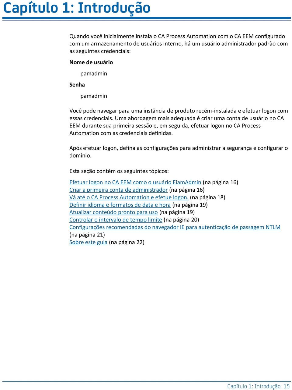 Uma abordagem mais adequada é criar uma conta de usuário no CA EEM durante sua primeira sessão e, em seguida, efetuar logon no CA Process Automation com as credenciais definidas.