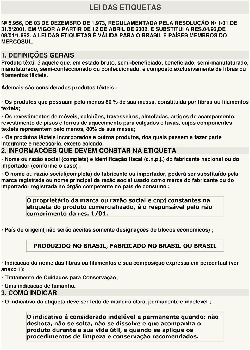 DEFINIÇÕES GERAIS Produto têxtil é aquele que, em estado bruto, semi-beneficiado, beneficiado, semi-manufaturado, manufaturado, semi-confeccionado ou confeccionado, é composto exclusivamente de