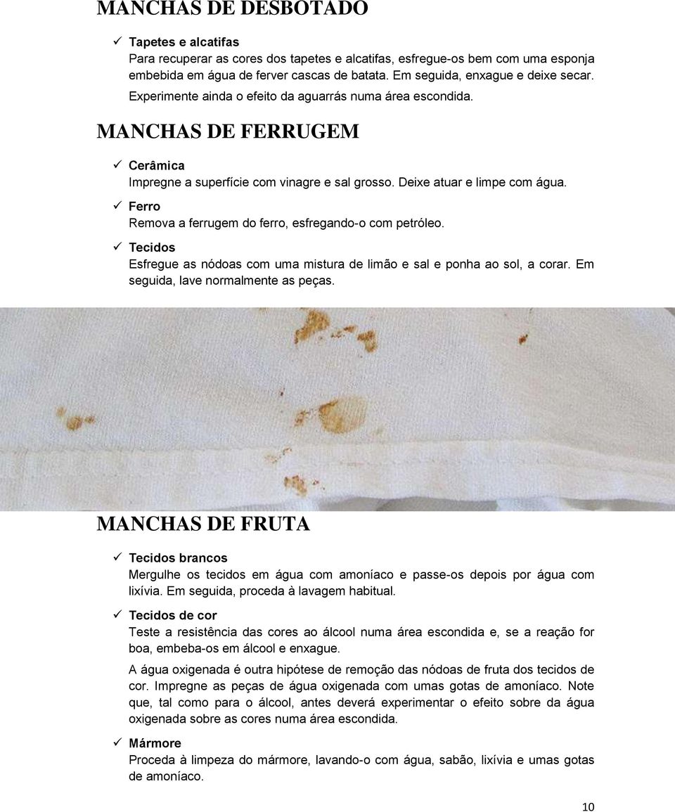 Deixe atuar e limpe com água. Ferro Remova a ferrugem do ferro, esfregando-o com petróleo. Esfregue as nódoas com uma mistura de limão e sal e ponha ao sol, a corar.