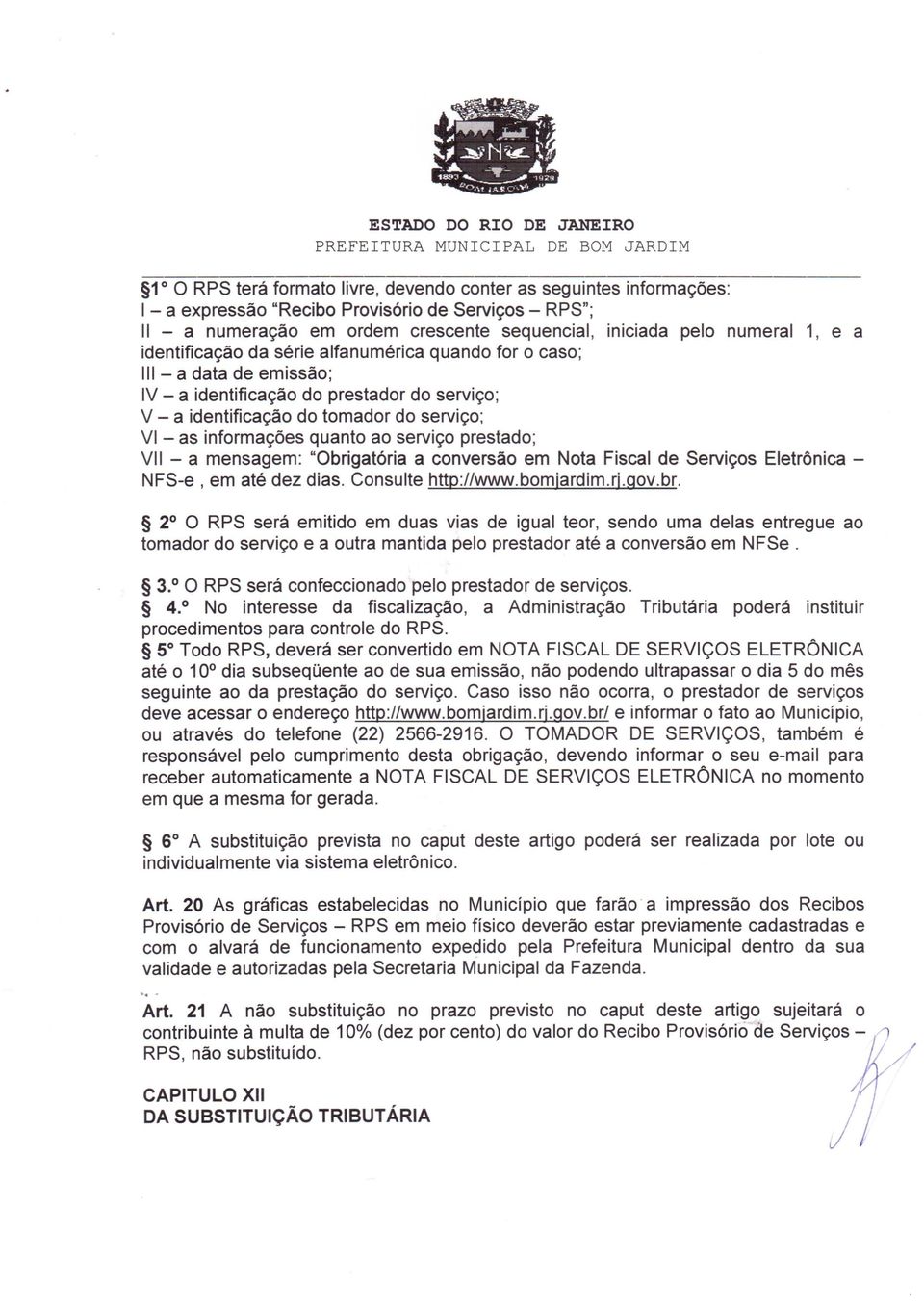 ao serviço prestado; VII - a mensagem: "Obrigatória a conversão em Nota Fiscal de Serviços Eletrônica - NFS-e, em até dez dias. Consulte hup://www.bomjardim.rlgov.br. 2 O RPS será emitido em duas vias de igual teor, sendo uma delas entregue ao tomador do serviço e a outra mantida pelo prestador até a conversão em NFSe.