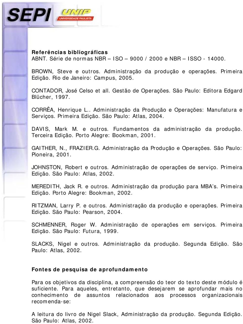 São Paulo: Atlas, 2004. DAVIS, Mark M. e outros. Fundamentos da administração da produção. Terceira Edição. Porto Alegre: Bookman, 2001. GAITHER, N., FRAZIER.G. Administração da Produção e Operações.