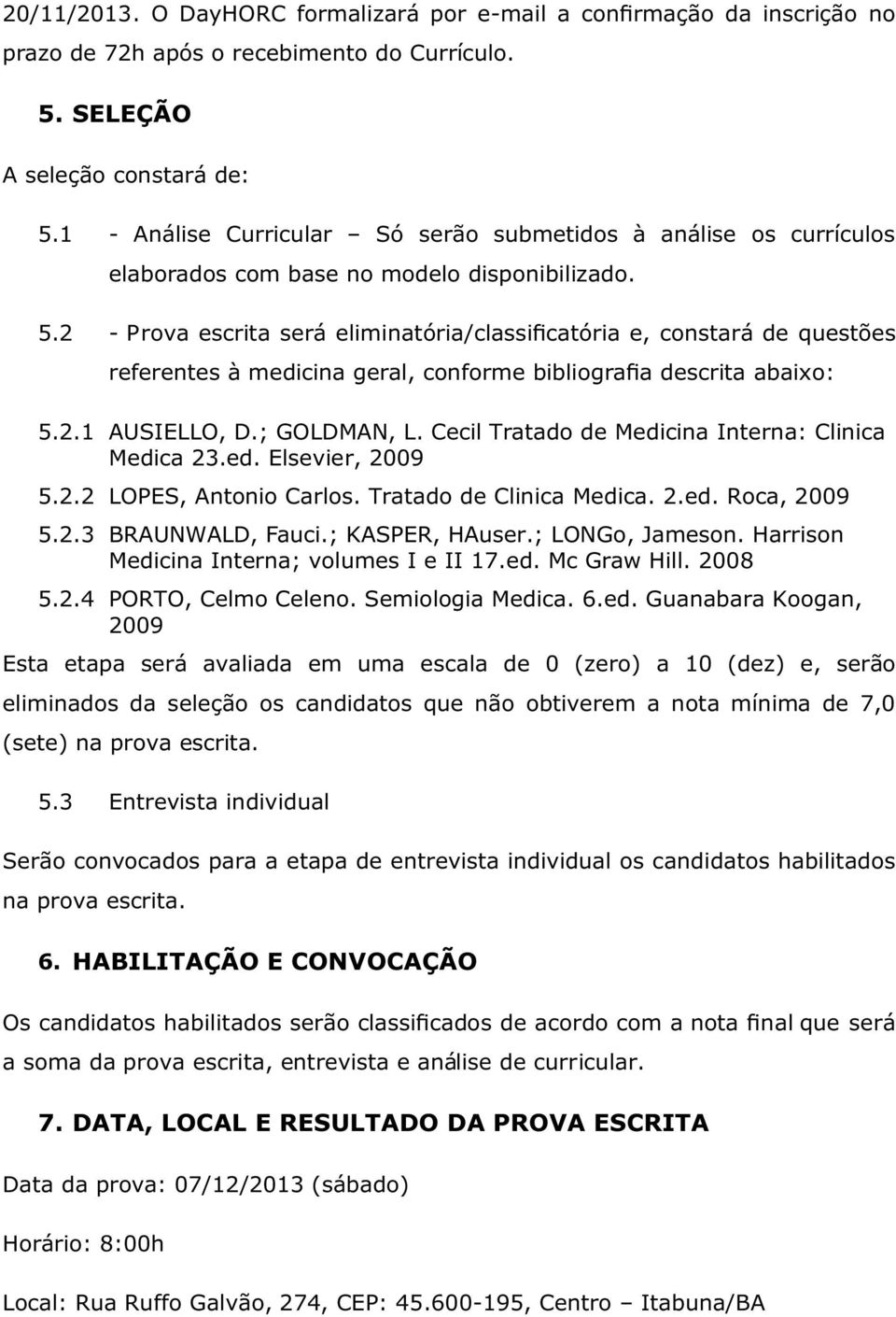 2 - Prova escrita será eliminatória/classificatória e, constará de questões referentes à medicina geral, conforme bibliografia descrita abaixo: 5.2.1 AUSIELLO, D.; GOLDMAN, L.