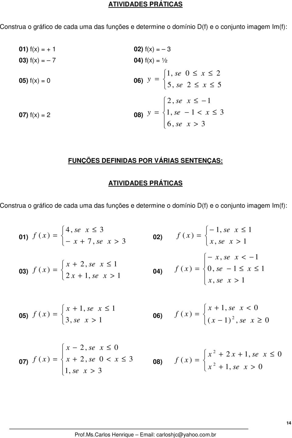 funções e determine o domínio D(f) e o conjunto imagem Im(f): ), se f ( ) ) + 7, se > f ( ), se, se > ) +, se f ( ) ) +, se > f ( ),,, se se se > <