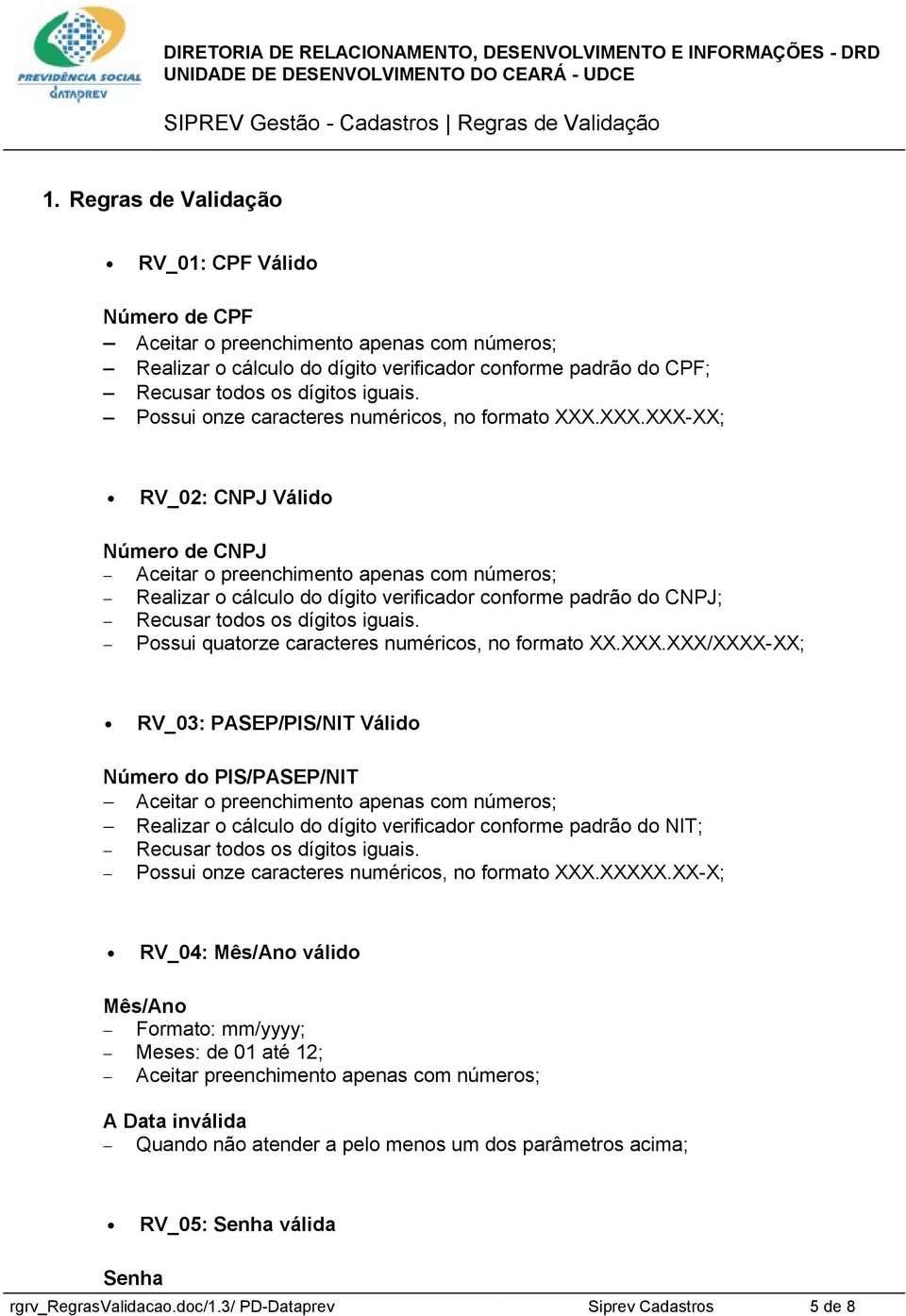 XXX.XXX-XX; RV_02: CNPJ Válido Número de CNPJ Aceitar o preenchimento apenas com números; Realizar o cálculo do dígito verificador conforme padrão do CNPJ; Recusar todos os dígitos iguais.