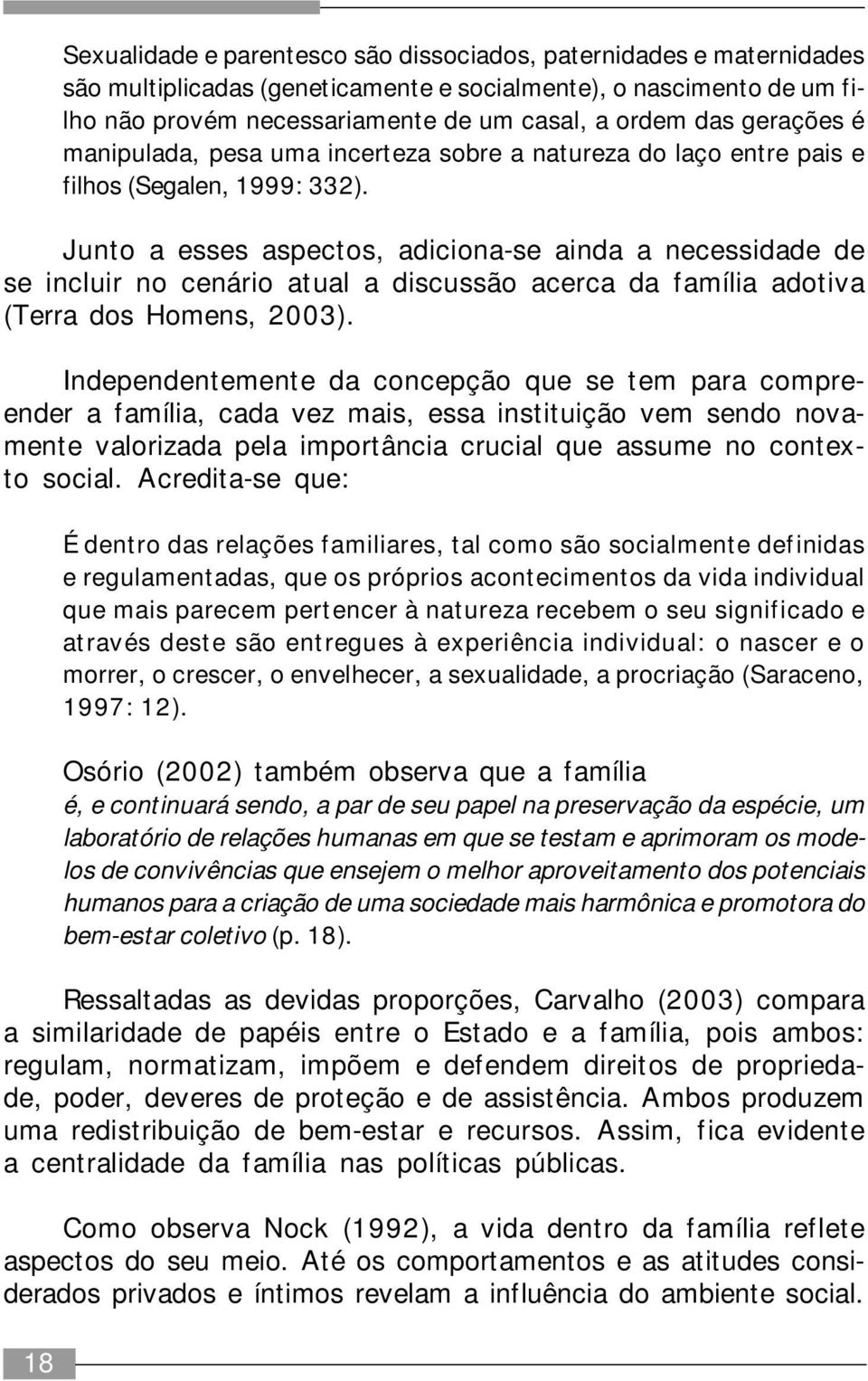 Junto a esses aspectos, adiciona-se ainda a necessidade de se incluir no cenário atual a discussão acerca da família adotiva (Terra dos Homens, 2003).