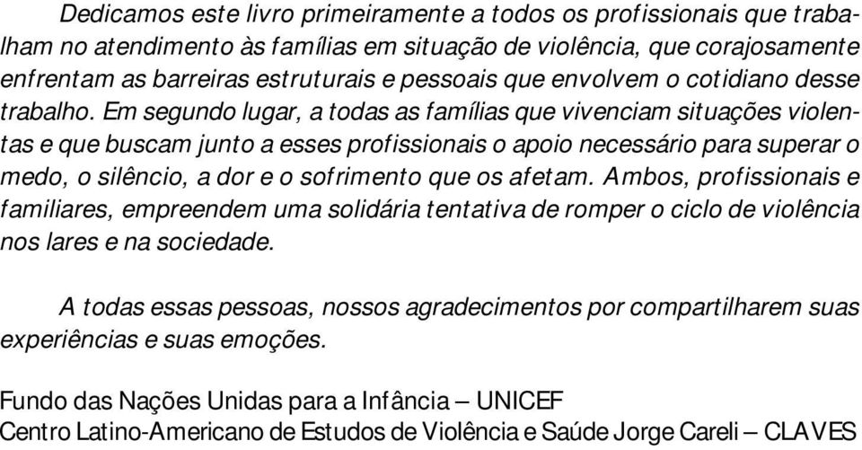 Em segundo lugar, a todas as famílias que vivenciam situações violentas e que buscam junto a esses profissionais o apoio necessário para superar o medo, o silêncio, a dor e o sofrimento que os