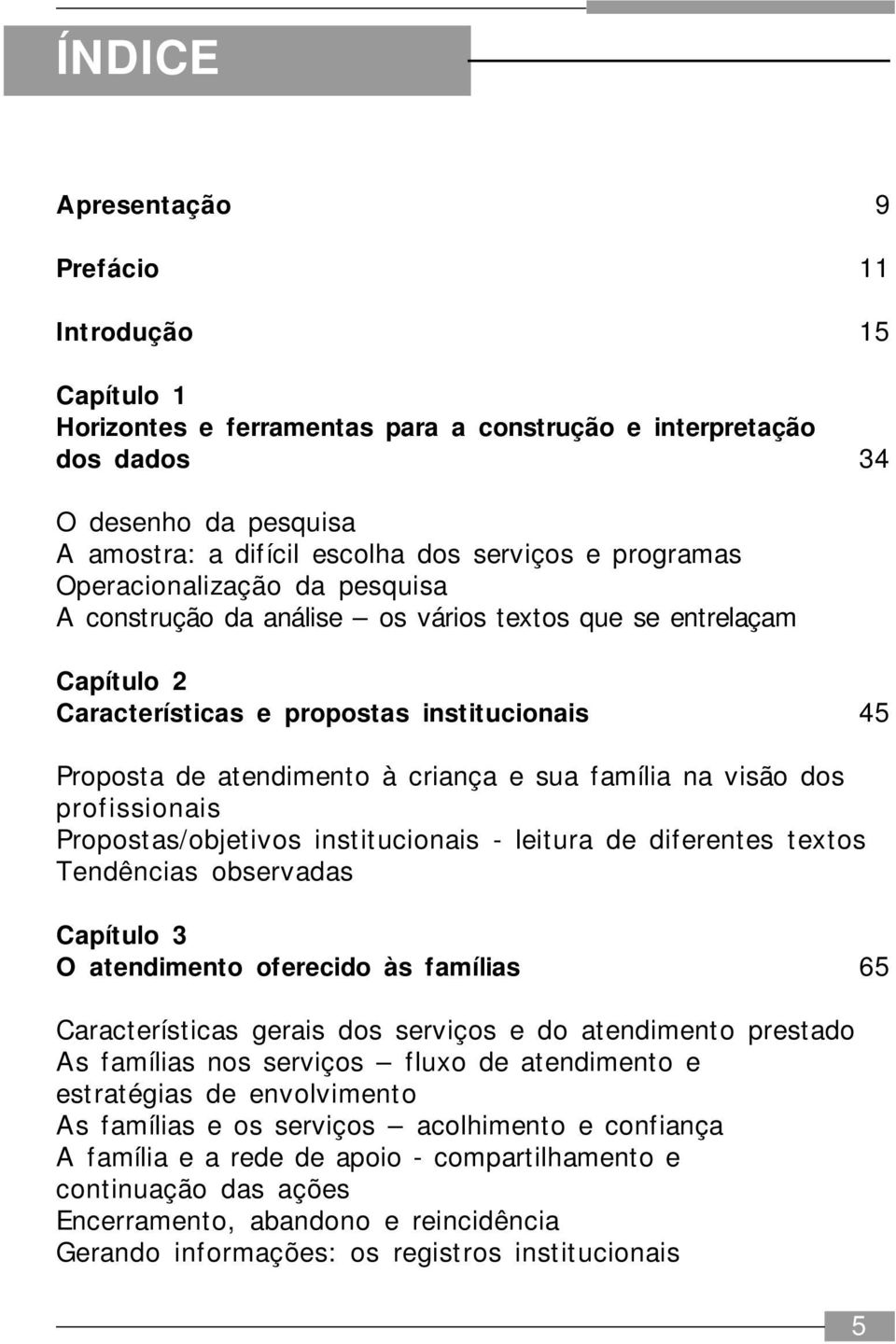 família na visão dos profissionais Propostas/objetivos institucionais - leitura de diferentes textos Tendências observadas Capítulo 3 O atendimento oferecido às famílias 65 Características gerais dos