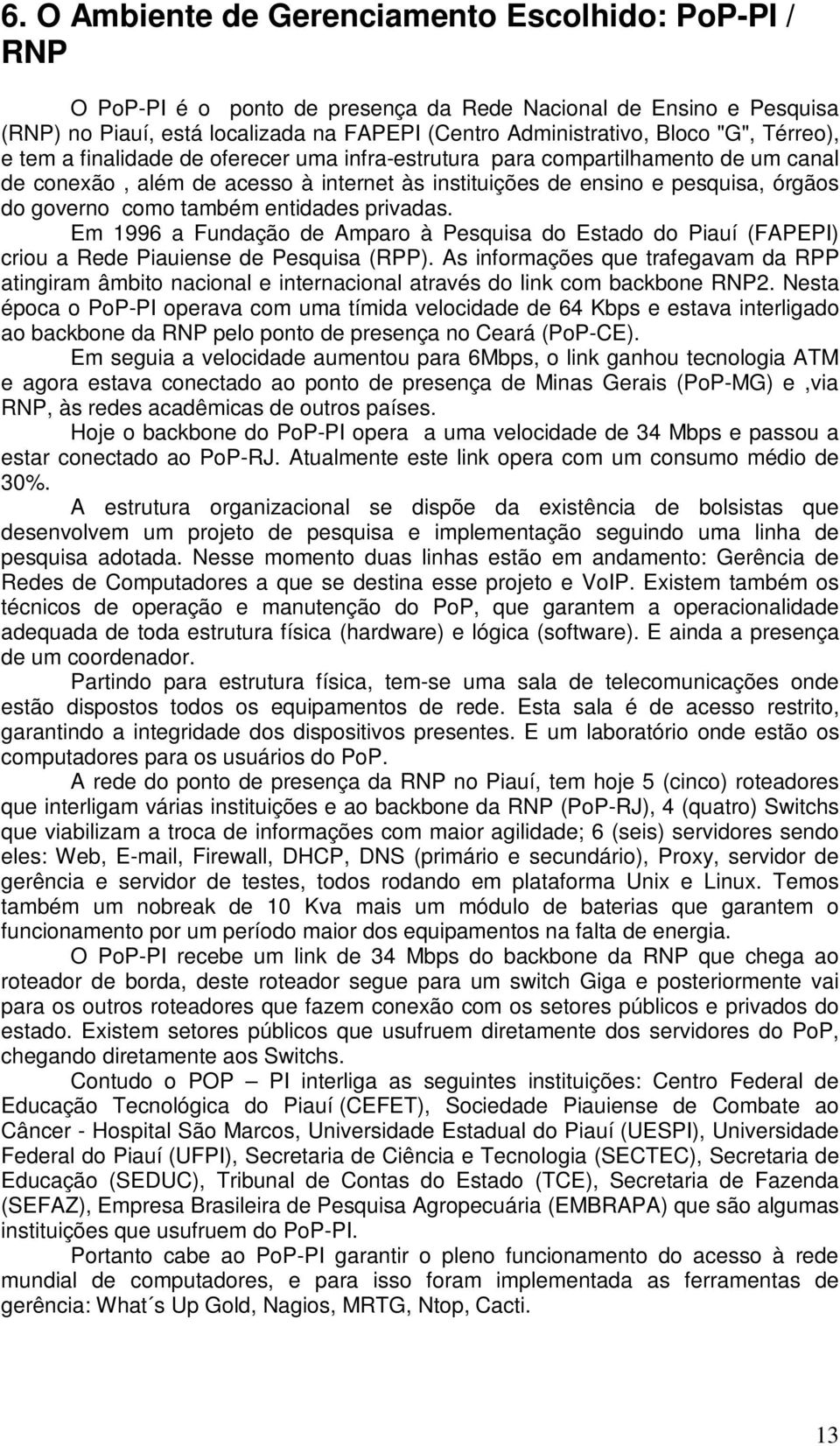 também entidades privadas. Em 1996 a Fundação de Amparo à Pesquisa do Estado do Piauí (FAPEPI) criou a Rede Piauiense de Pesquisa (RPP).