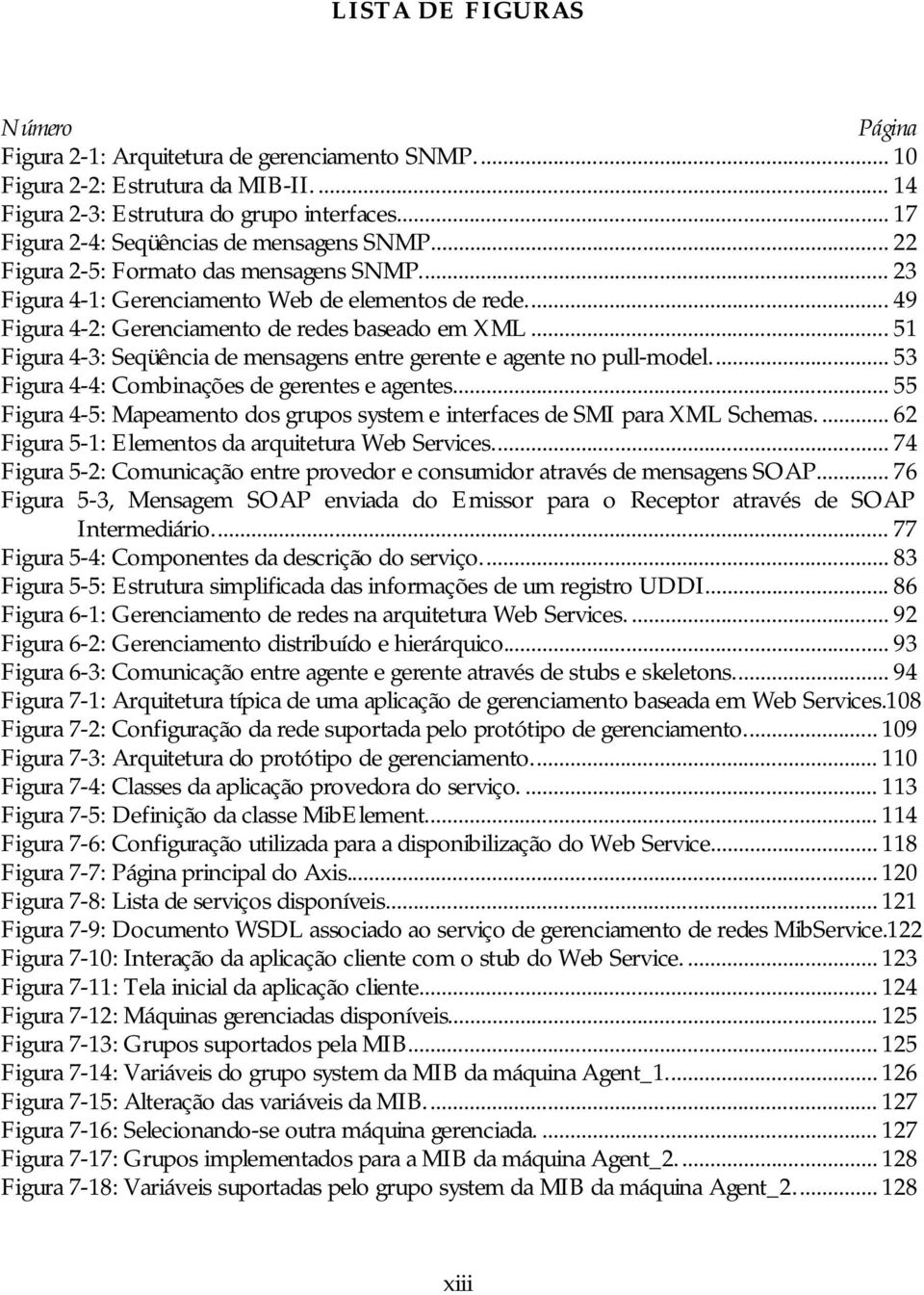 .. 49 Figura 4-2: Gerenciamento de redes baseado em XML... 51 Figura 4-3: Seqüência de mensagens entre gerente e agente no pull-model... 53 Figura 4-4: Combinações de gerentes e agentes.