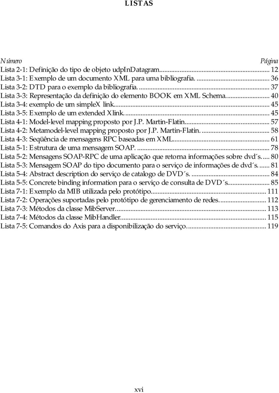 .. 45 Lista 4-1: Model-level mapping proposto por J.P. Martin-Flatin... 57 Lista 4-2: Metamodel-level mapping proposto por J.P. Martin-Flatin.... 58 Lista 4-3: Seqüência de mensagens RPC baseadas em XML.