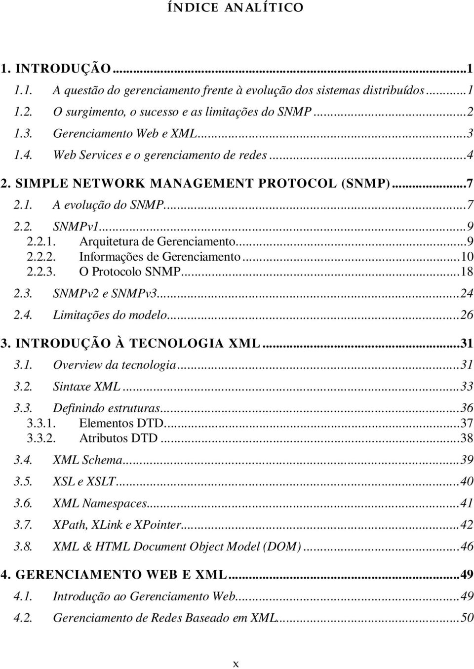 ..9 2.2.2. Informações de Gerenciamento...10 2.2.3. O Protocolo SNMP...18 2.3. SNMPv2 e SNMPv3...24 2.4. Limitações do modelo...26 3. INTRODUÇÃO À TECNOLOGIA XML...31 3.1. Overview da tecnologia...31 3.2. Sintaxe XML.