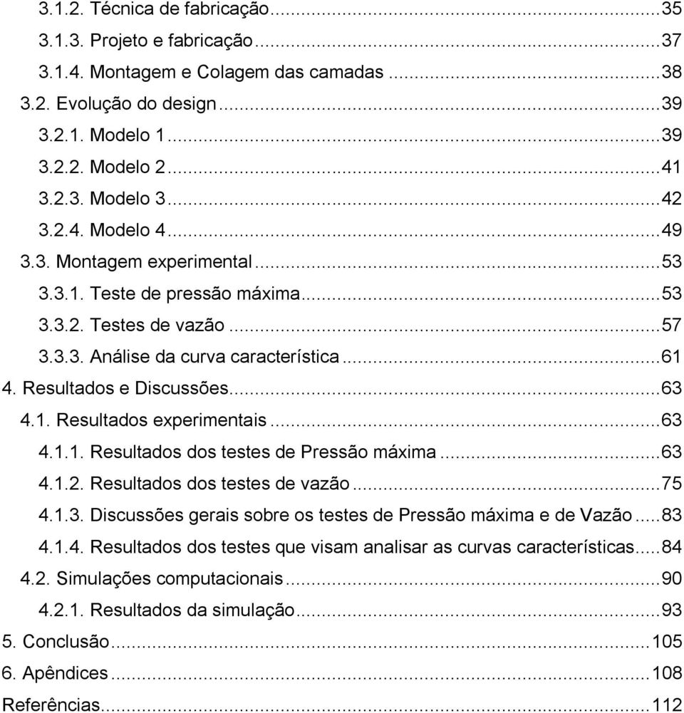 .. 63 4.1. Resultados experimentais... 63 4.1.1. Resultados dos testes de Pressão máxima... 63 4.1.2. Resultados dos testes de vazão... 75 4.1.3. Discussões gerais sobre os testes de Pressão máxima e de Vazão.