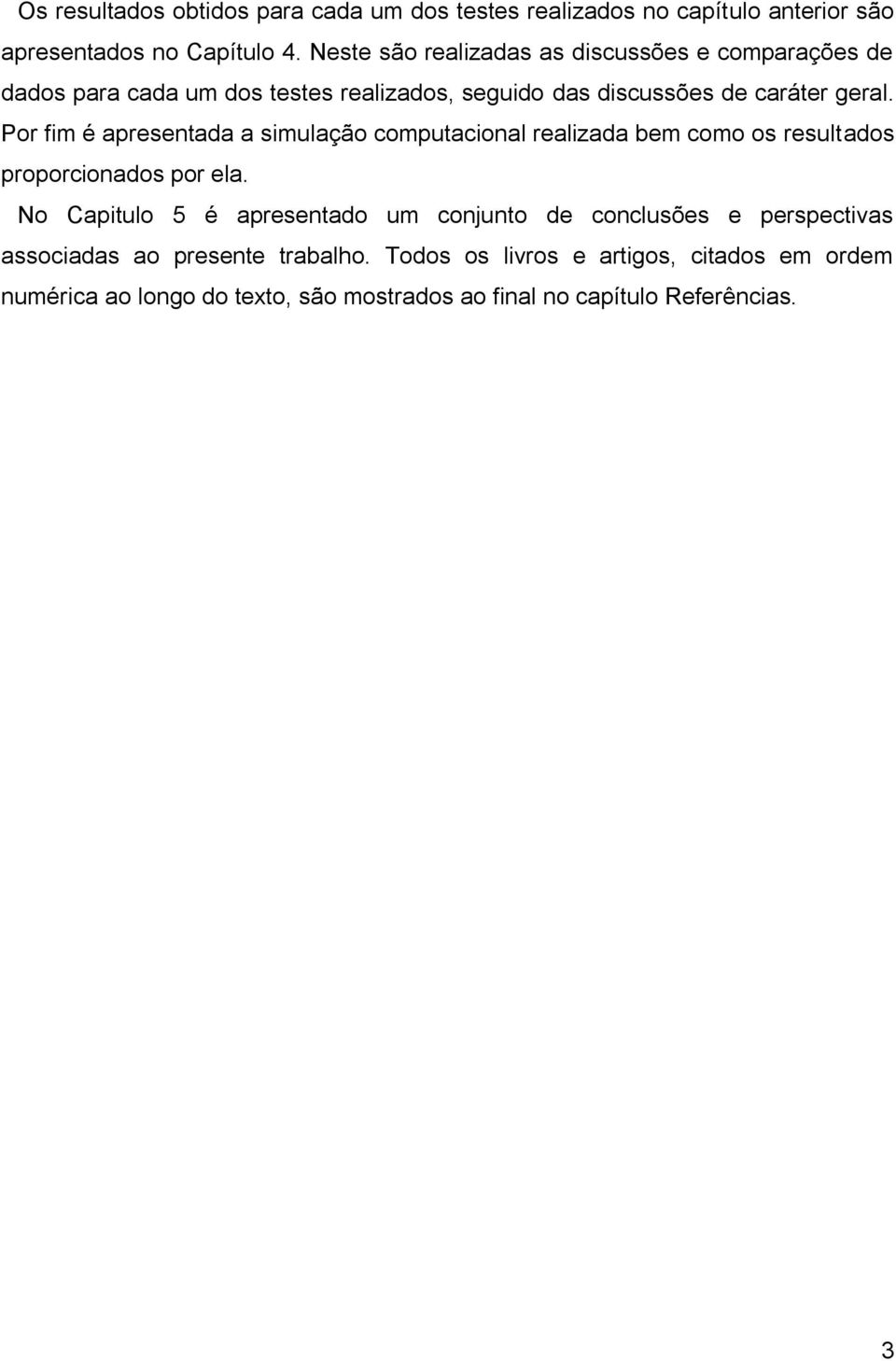 Por fim é apresentada a simulação computacional realizada bem como os resultados proporcionados por ela.