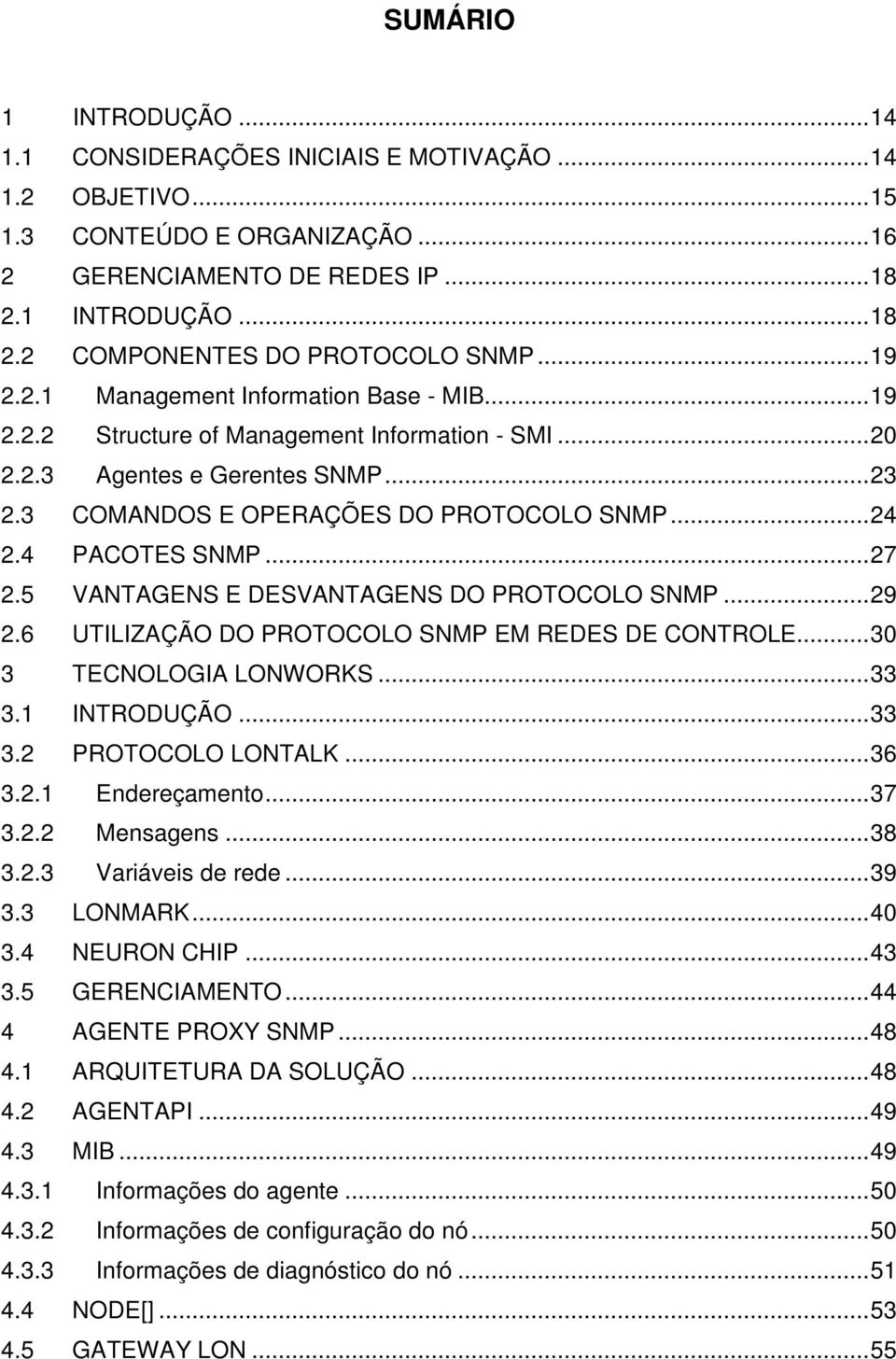 4 PACOTES SNMP...27 2.5 VANTAGENS E DESVANTAGENS DO PROTOCOLO SNMP...29 2.6 UTILIZAÇÃO DO PROTOCOLO SNMP EM REDES DE CONTROLE...30 3 TECNOLOGIA LONWORKS...33 3.1 INTRODUÇÃO...33 3.2 PROTOCOLO LONTALK.