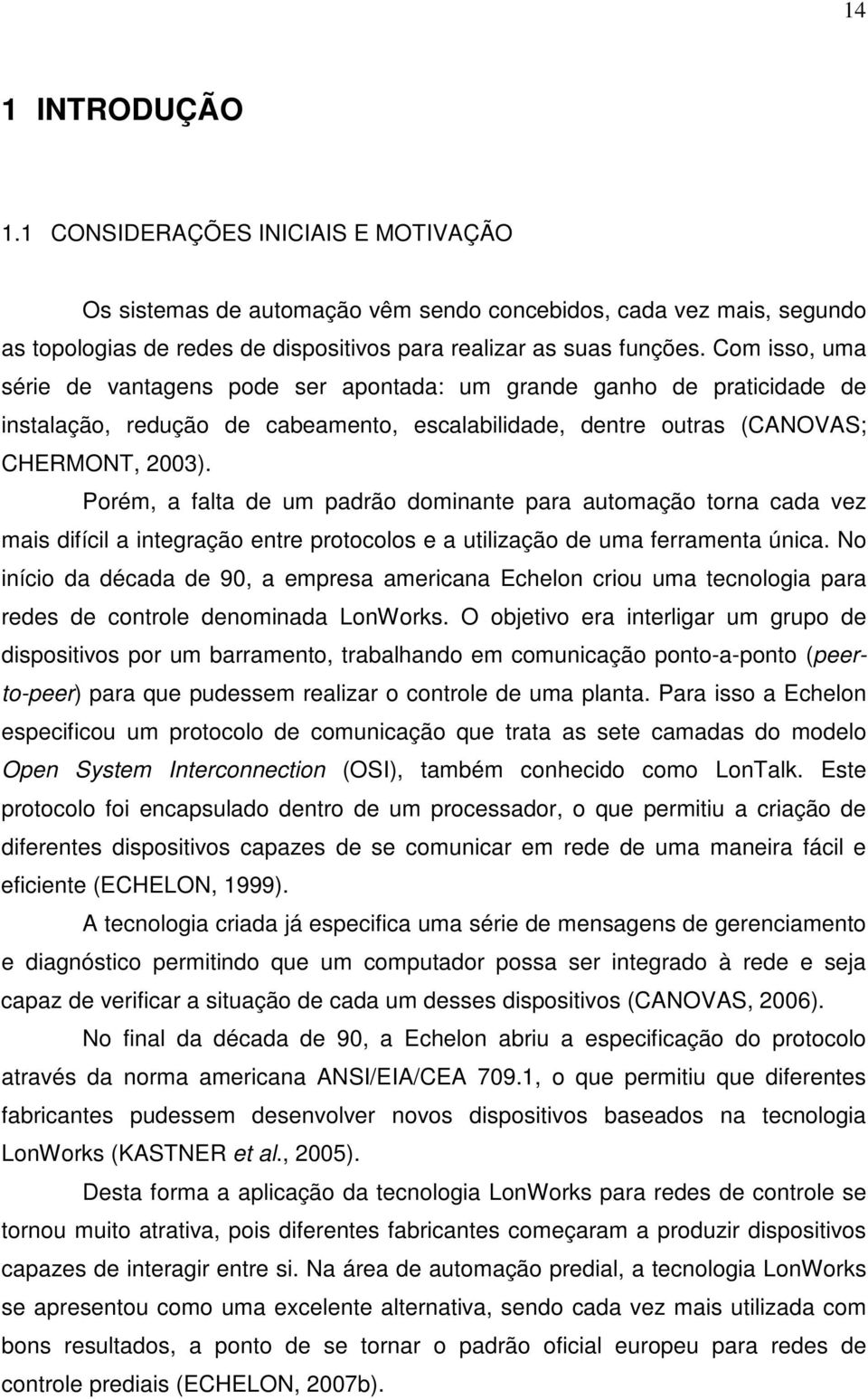 Porém, a falta de um padrão dominante para automação torna cada vez mais difícil a integração entre protocolos e a utilização de uma ferramenta única.