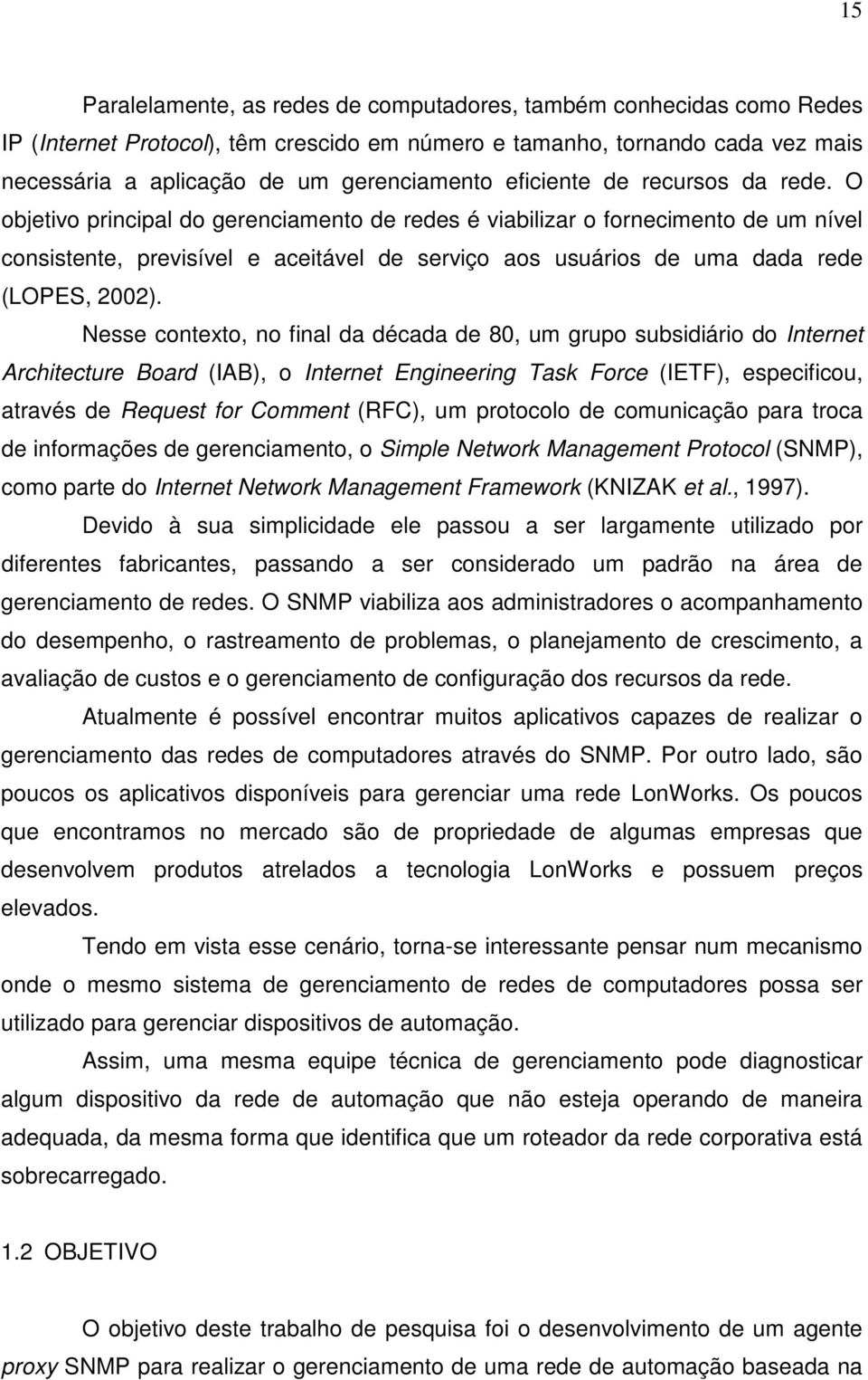 O objetivo principal do gerenciamento de redes é viabilizar o fornecimento de um nível consistente, previsível e aceitável de serviço aos usuários de uma dada rede (LOPES, 2002).