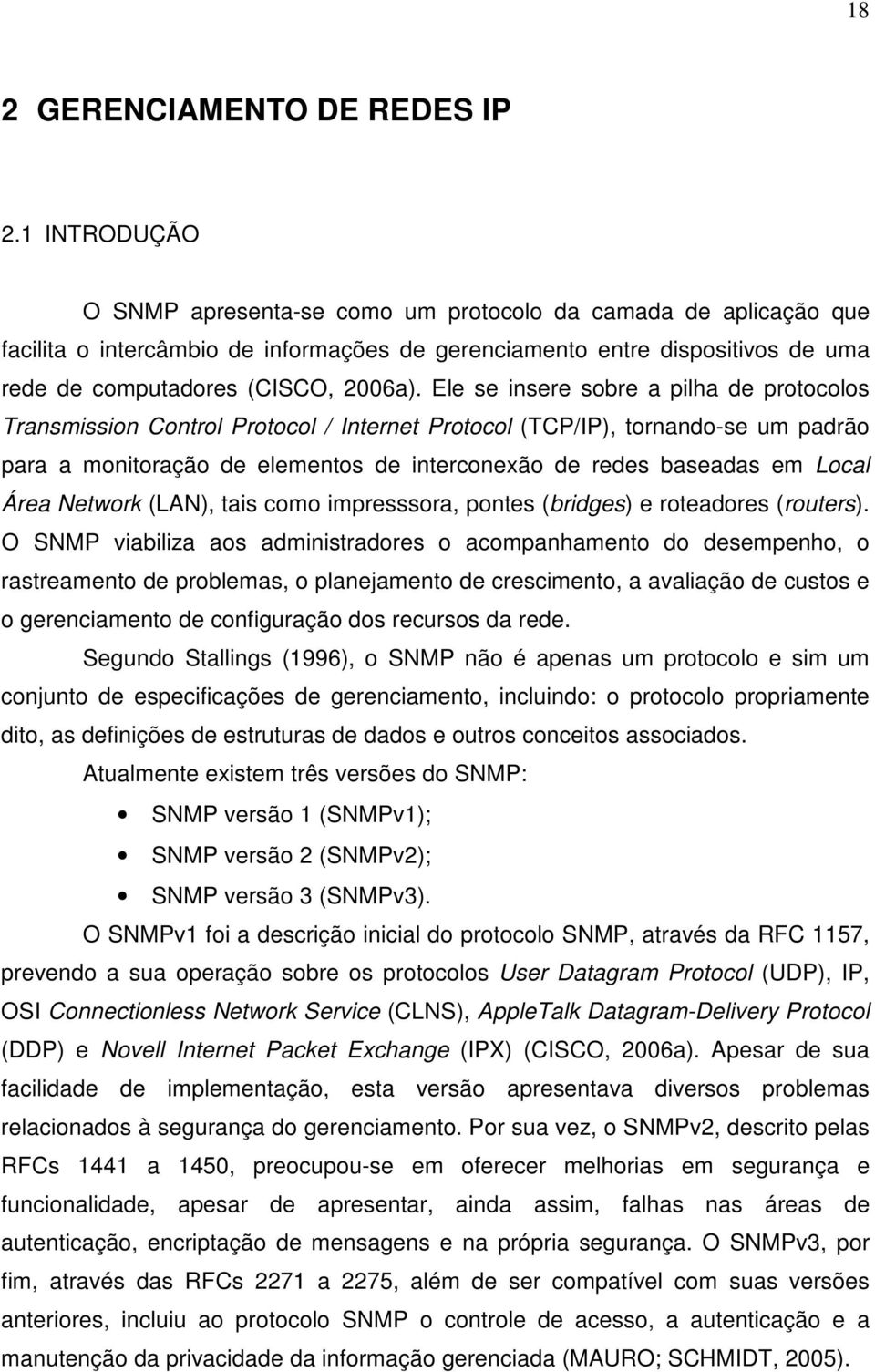 Ele se insere sobre a pilha de protocolos Transmission Control Protocol / Internet Protocol (TCP/IP), tornando-se um padrão para a monitoração de elementos de interconexão de redes baseadas em Local