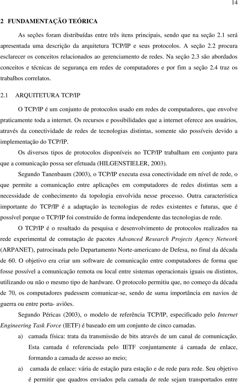 4 traz os trabalhos correlatos. 2.1 ARQUITETURA TCP/IP O TCP/IP é um conjunto de protocolos usado em redes de computadores, que envolve praticamente toda a internet.