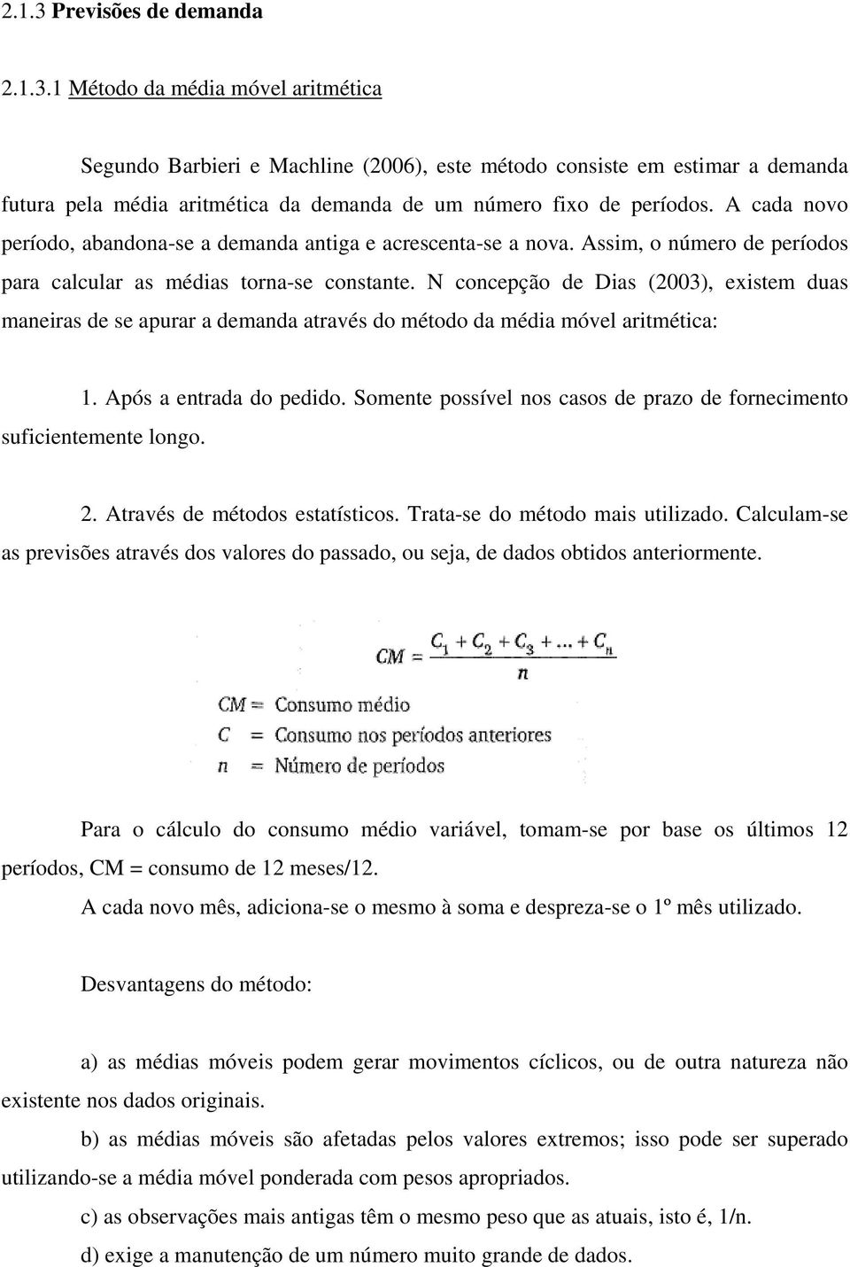 N concepção de Dias (2003), existem duas maneiras de se apurar a demanda através do método da média móvel aritmética: 1. Após a entrada do pedido.