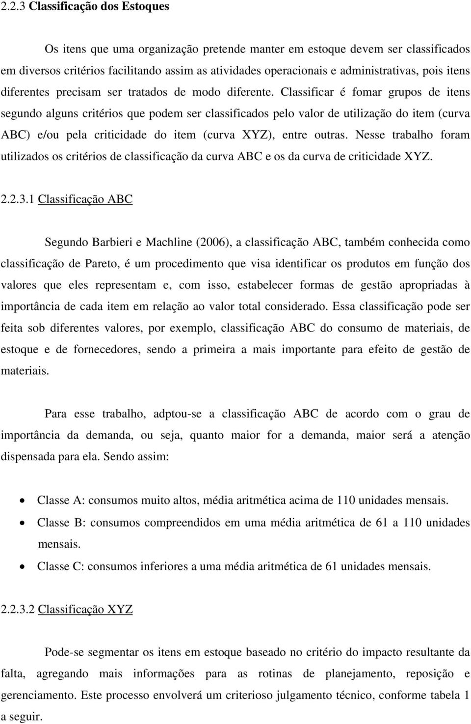 Classificar é fomar grupos de itens segundo alguns critérios que podem ser classificados pelo valor de utilização do item (curva ABC) e/ou pela criticidade do item (curva XYZ), entre outras.