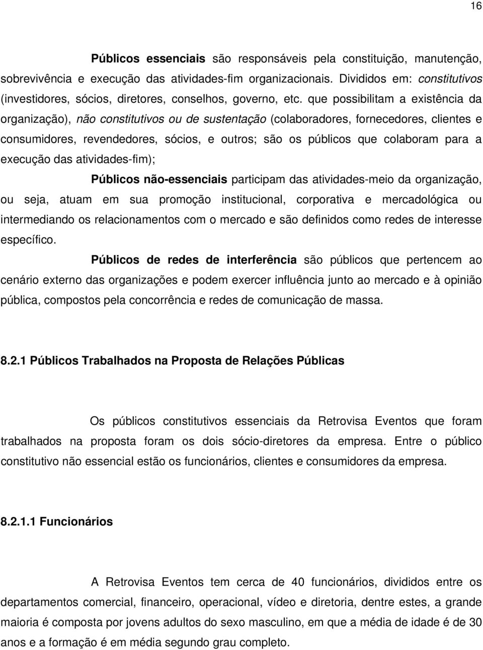 que possibilitam a existência da organização), não constitutivos ou de sustentação (colaboradores, fornecedores, clientes e consumidores, revendedores, sócios, e outros; são os públicos que colaboram