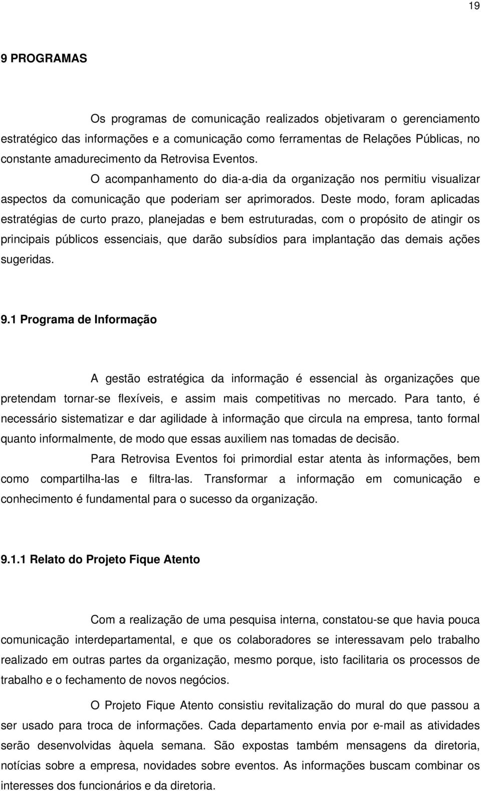 Deste modo, foram aplicadas estratégias de curto prazo, planejadas e bem estruturadas, com o propósito de atingir os principais públicos essenciais, que darão subsídios para implantação das demais