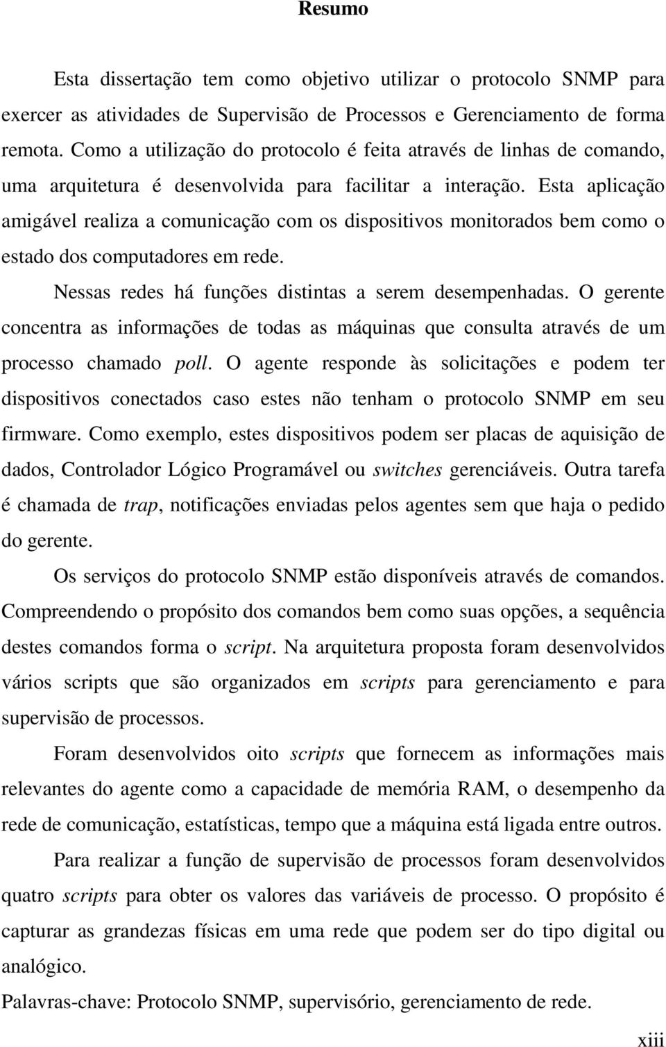 Esta aplicação amigável realiza a comunicação com os dispositivos monitorados bem como o estado dos computadores em rede. Nessas redes há funções distintas a serem desempenhadas.