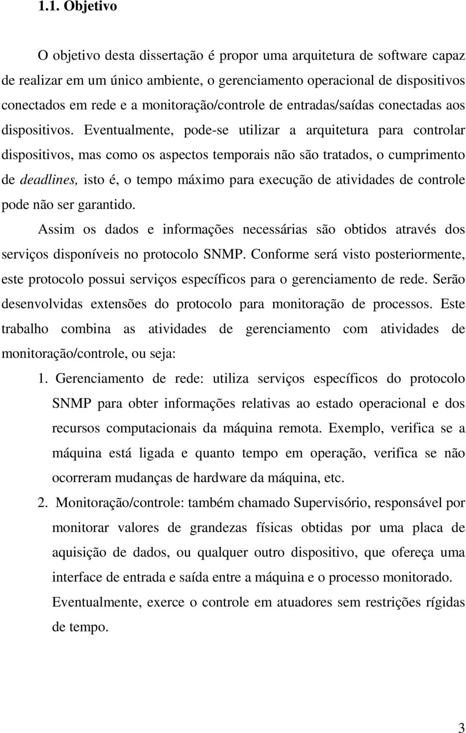 Eventualmente, pode-se utilizar a arquitetura para controlar dispositivos, mas como os aspectos temporais não são tratados, o cumprimento de deadlines, isto é, o tempo máximo para execução de