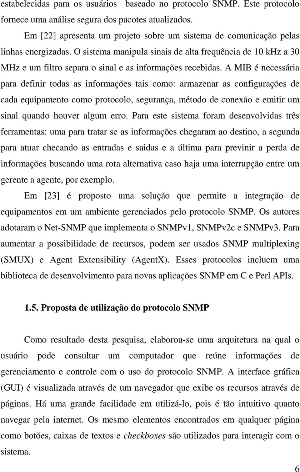 O sistema manipula sinais de alta frequência de 10 khz a 30 MHz e um filtro separa o sinal e as informações recebidas.