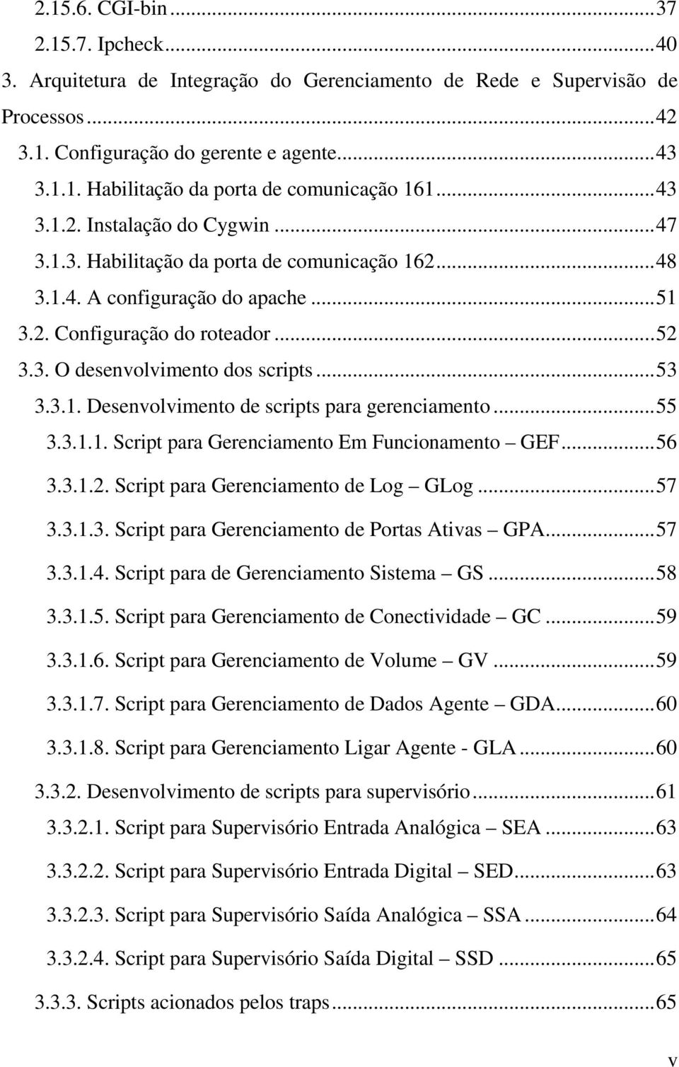 .. 53 3.3.1. Desenvolvimento de scripts para gerenciamento... 55 3.3.1.1. Script para Gerenciamento Em Funcionamento GEF... 56 3.3.1.2. Script para Gerenciamento de Log GLog... 57 3.3.1.3. Script para Gerenciamento de Portas Ativas GPA.