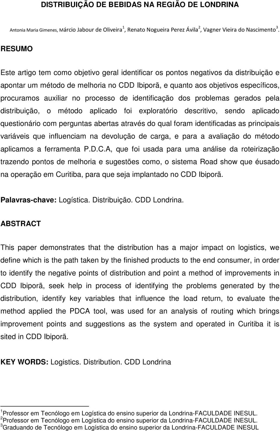 processo de identificação dos problemas gerados pela distribuição, o método aplicado foi exploratório descritivo, sendo aplicado questionário com perguntas abertas através do qual foram identificadas