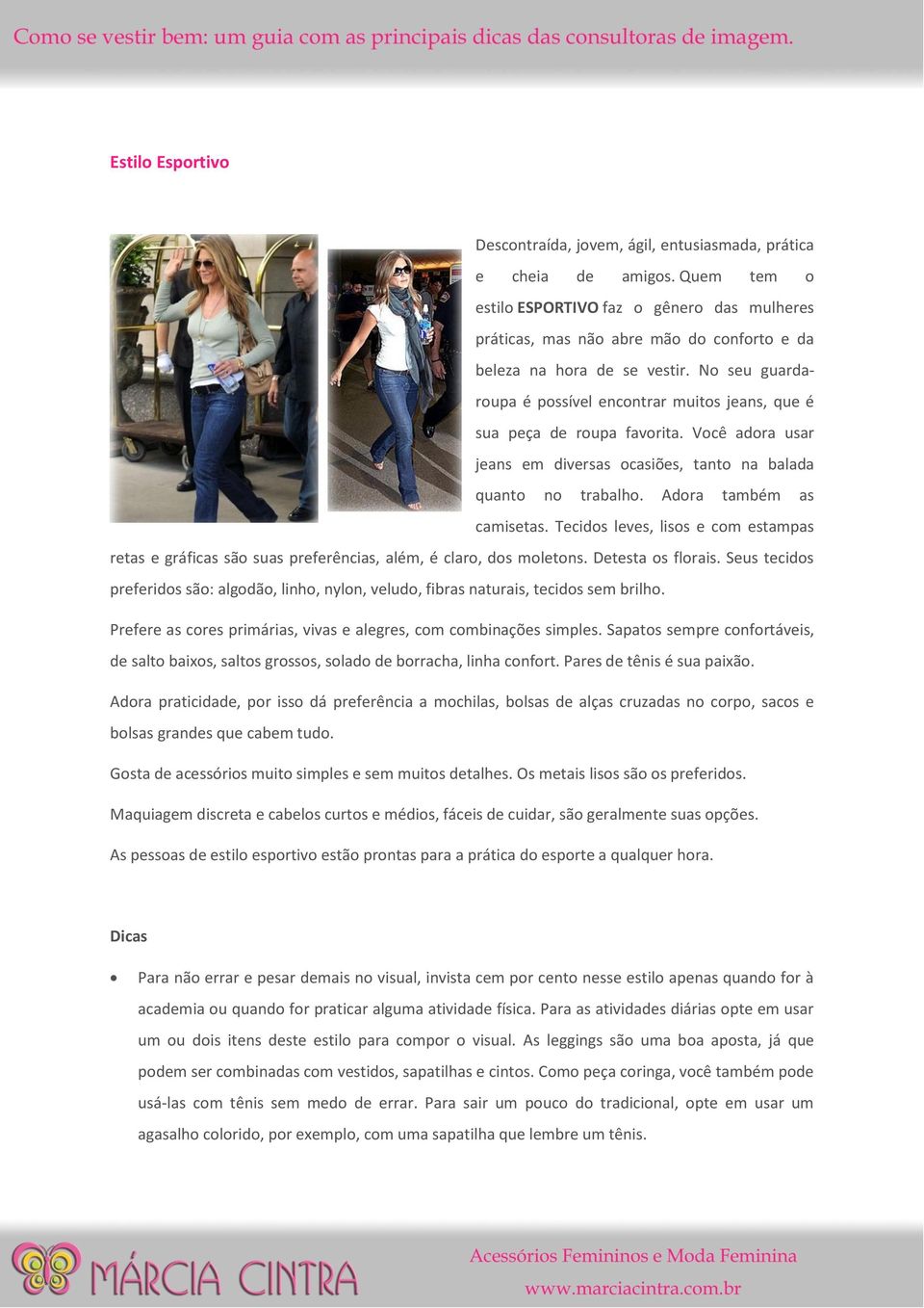 No seu guardaroupa é possível encontrar muitos jeans, que é sua peça de roupa favorita. Você adora usar jeans em diversas ocasiões, tanto na balada quanto no trabalho. Adora também as camisetas.