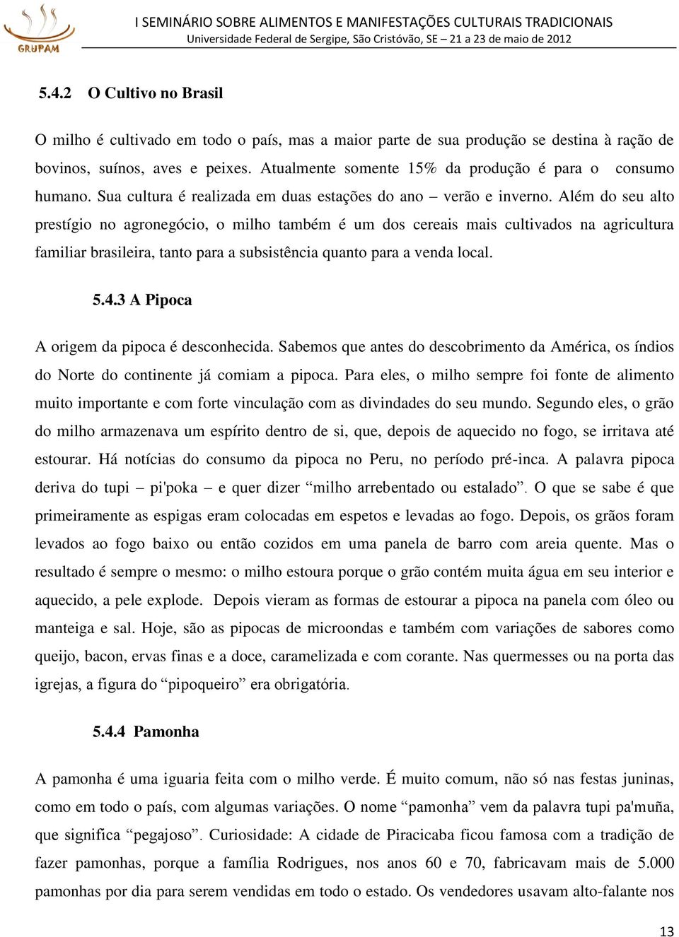 Além do seu alto prestígio no agronegócio, o milho também é um dos cereais mais cultivados na agricultura familiar brasileira, tanto para a subsistência quanto para a venda local. 5.4.