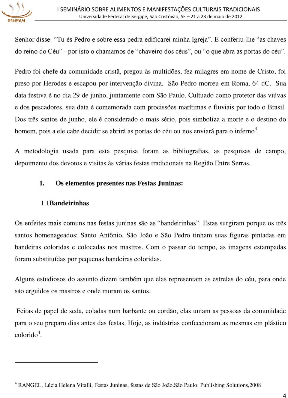 Sua data festiva é no dia 29 de junho, juntamente com São Paulo. Cultuado como protetor das viúvas e dos pescadores, sua data é comemorada com procissões marítimas e fluviais por todo o Brasil.