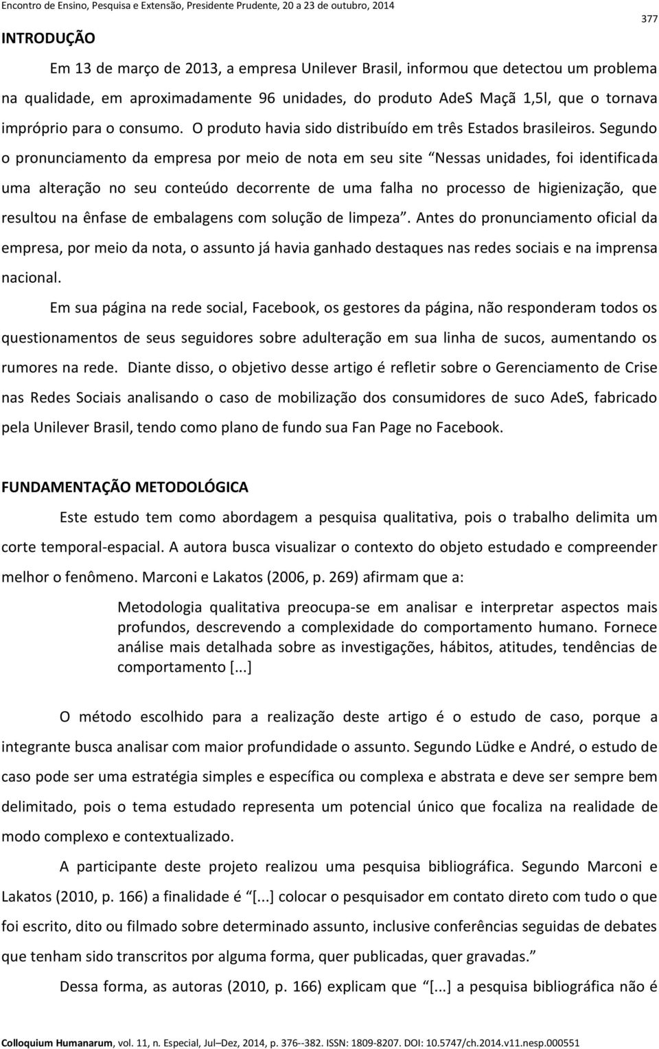 Segundo o pronunciamento da empresa por meio de nota em seu site Nessas unidades, foi identificada uma alteração no seu conteúdo decorrente de uma falha no processo de higienização, que resultou na