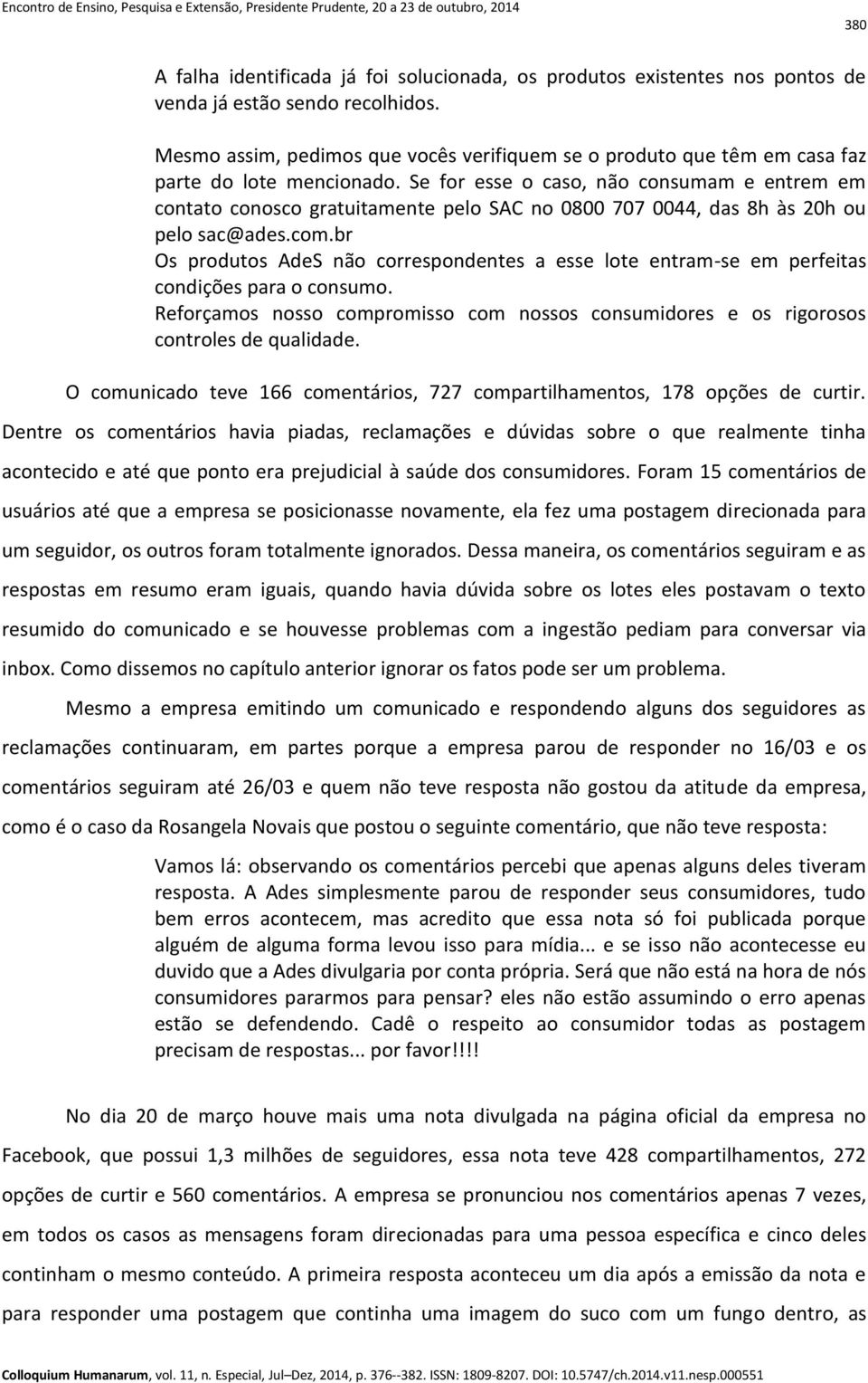 Se for esse o caso, não consumam e entrem em contato conosco gratuitamente pelo SAC no 0800 707 0044, das 8h às 20h ou pelo sac@ades.com.