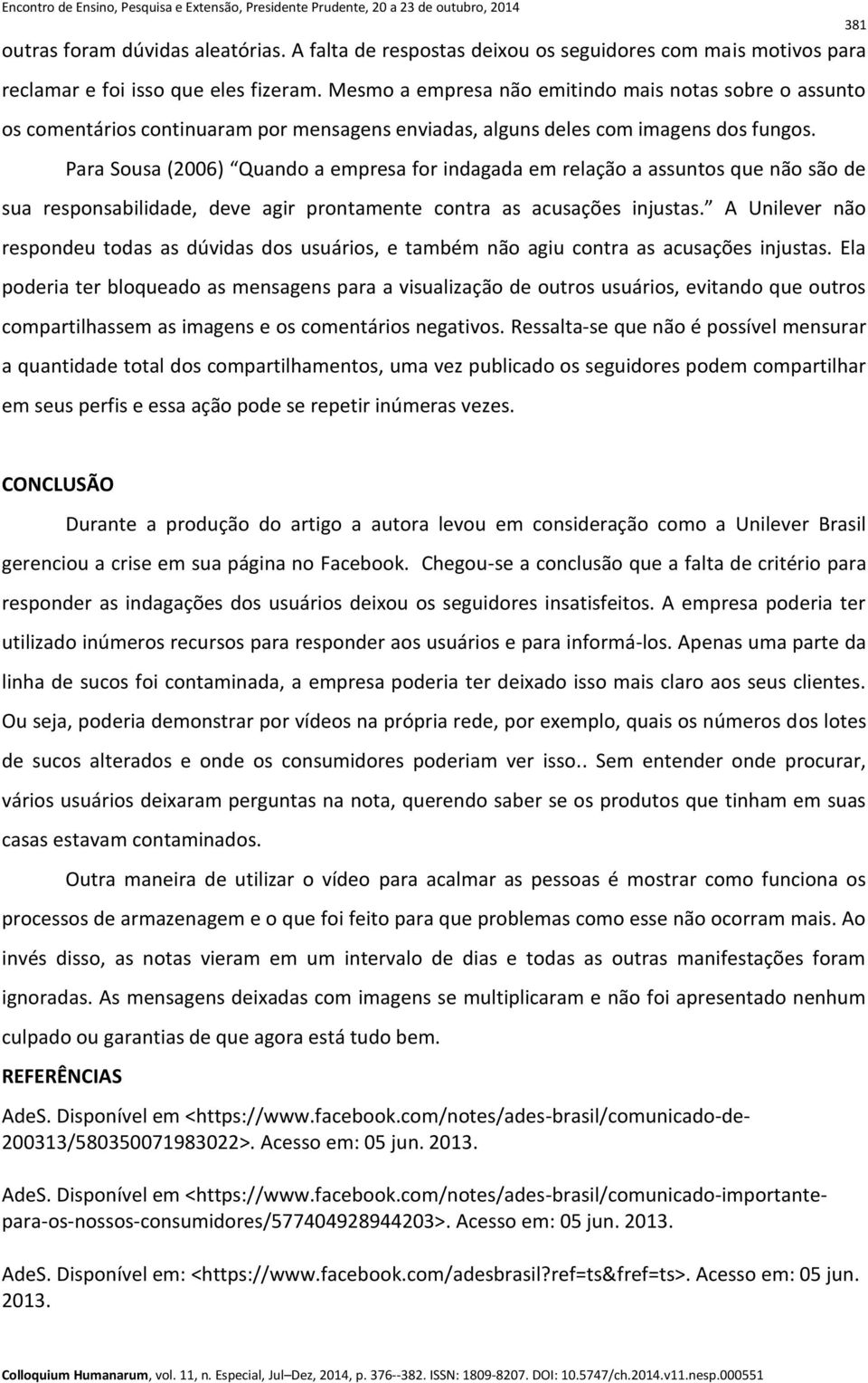 Para Sousa (2006) Quando a empresa for indagada em relação a assuntos que não são de sua responsabilidade, deve agir prontamente contra as acusações injustas.